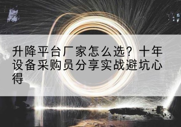 桐梓升降平台厂家-怎么选？十年设备采购员分享实战避坑心得