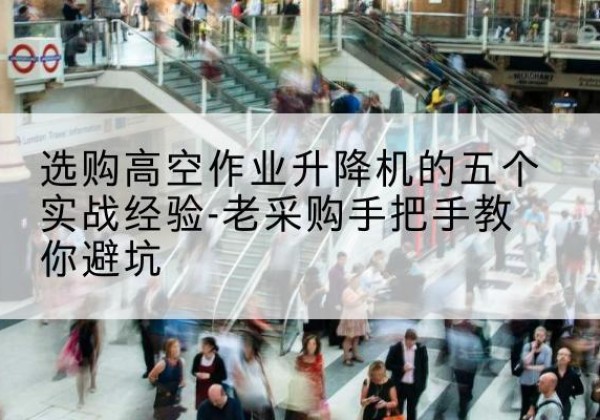 桐梓高空作业升降机厂家-选购高空作业升降机的五个实战经验-老采购手把手教你避坑
