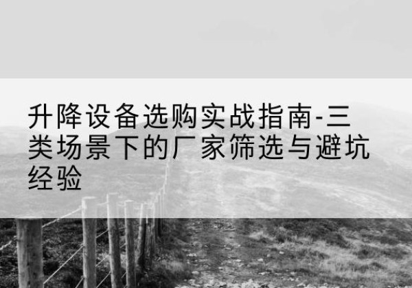 桐梓移动式升降机厂家推荐-升降设备选购实战指南-三类场景下的厂家筛选与避坑经验