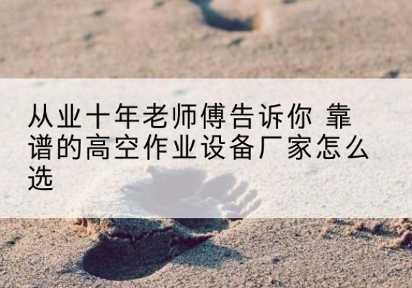 桐梓高空作业升降机厂家推荐-从业十年老师傅告诉你 靠谱的高空作业设备厂家怎么选