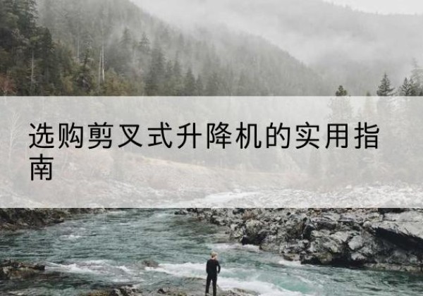 桐梓剪叉式升降机怎么选-选购剪叉式升降机的实用指南