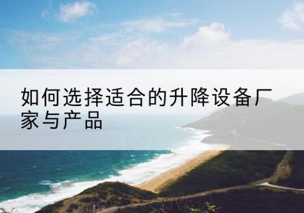 桐梓电动升降平台厂家-如何选择适合的升降设备厂家与产品